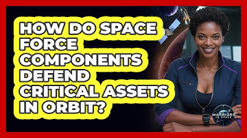 How Do Space Force Components Defend Critical Assets In Orbit? - Warriors In Space