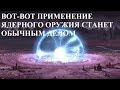 ВОТ-ВОТ ПРИМЕНЕНИЕ ЯДЕРНОГО ОРУЖИЯ СТАНЕТ ОБЫЧНЫМ ДЕЛОМ