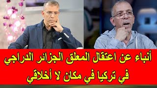 أنباء عن اعتقال المعلق الجزائري حفيظ الدراجي في تركيا في مكان لا أخلاقي