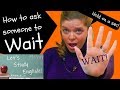 Wait! How to ask someone to Wait in English, Ways to say Wait  /  待って。英語でどうやって誰かに待つのをたずねるか