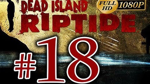 Dead Island Riptide - Walkthrough Part 18 [1080p HD] - No Commentary