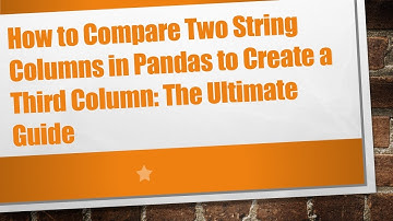 How to Compare Two String Columns in Pandas to Create a Third Column: The Ultimate Guide