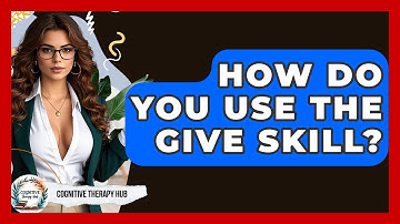 How Do You Use The GIVE Skill? - Cognitive Therapy Hub