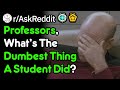 Professors, What's The Dumbest Thing A Student Has Done? (r/AskReddit)