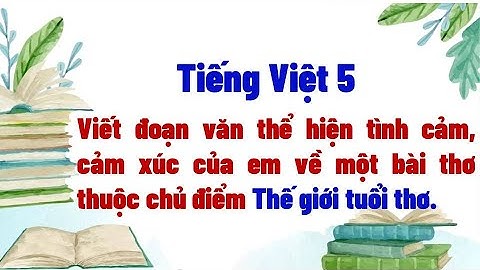 Viết đoạn văn thể hiện tình cảm, cảm xúc của em về một bài thơ thuộc chủ điểm Thế giới tuổi thơ
