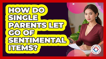 How Do Single Parents Let Go Of Sentimental Items? - Single Parent Support Hub