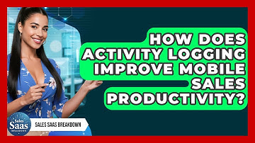 How Does Activity Logging Improve Mobile Sales Productivity? - Sales Saas Breakdown