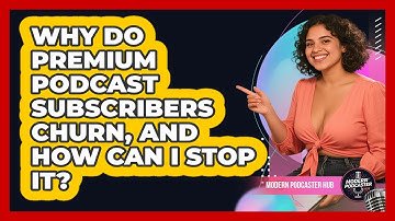 Why Do Premium Podcast Subscribers Churn, And How Can I Stop It? - Modern Podcaster Hub