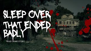 THE SLEEPOVER THAT ENDED IN BLOOD _ A True Crime Documentary