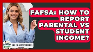 FAFSA: How To Report Parental Vs Student Income? - College Admissions Insider