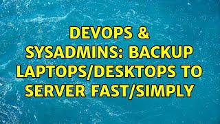 DevOps & SysAdmins: Backup Laptops/Desktops To Server Fast/Simply (3 Solutions!!)