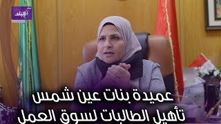 عميدة بنات عين شمس تكشف خطوات تأهيل طلابها لسوق العمل