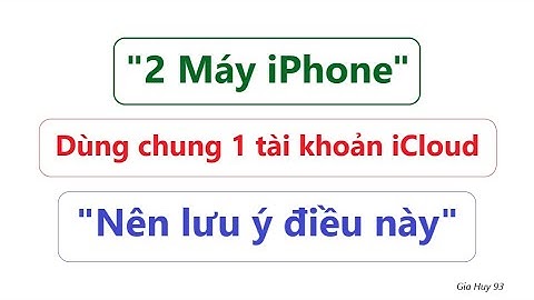 2 điện thoại iPhone, dùng chung 1 tài khoản icloud - nên  ý điều này !