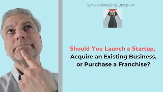 Should You Launch a Startup, Acquire an Existing Business, or Purchase a Franchise?