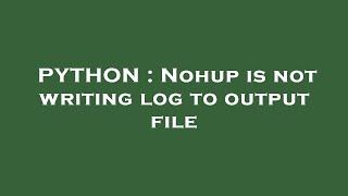 PYTHON : Nohup is not writing log to output file Net Worth