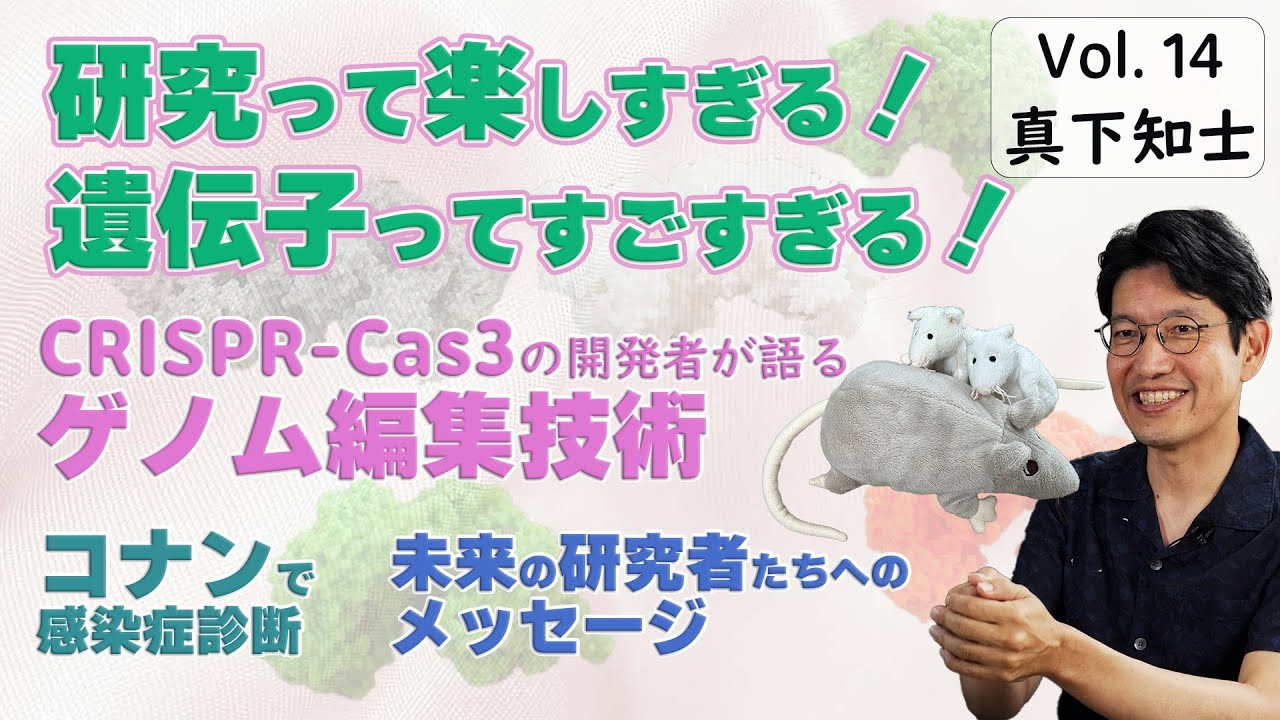研究って楽しすぎる！遺伝子ってすごすぎる！ 　CRISPR-Cas3の開発者がゲノム編集を語る　真下知士 　東京大学医科学研究所　実験動物研究施設 先進動物ゲノム研究分野 教授