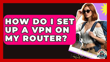 How Do I Set Up A VPN On My Router? - Travel With A Backpack