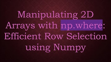 Manipulating 2D Arrays with np.where: Efficient Row Selection using Numpy