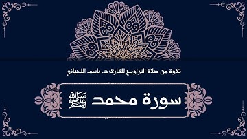سورة محمد صلى الله عليه وسلم، تلاوة من صلاة التراويح للقارئ د. باسم اللحياني