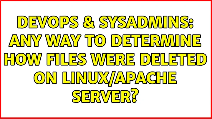DevOps & SysAdmins: Any way to determine how files were deleted on Linux/Apache server?