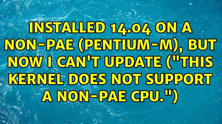 Installed 14.04 on a non-PAE (Pentium-M), but now I can't update ("This kernel does not support...