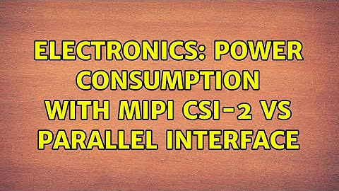 Electronics: power consumption with MIPI CSI-2 vs parallel interface