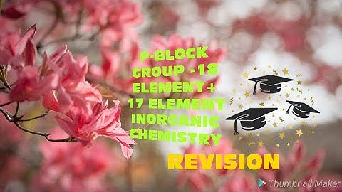 P- BLOCK - GROUP 18 AND 17 ELEMENT REVISION NCERT- INORGANIC CHEMISTRY