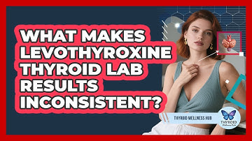 What Makes Levothyroxine Thyroid Lab Results Inconsistent? - Thyroid Wellness Hub