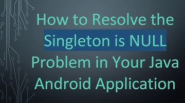 How to Resolve the Singleton is NULL Problem in Your Java Android Application