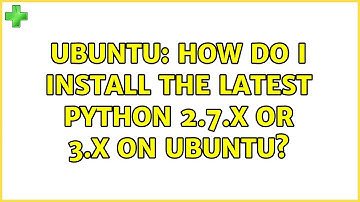 Ubuntu: How do I install the latest Python 2.7.X or 3.X on Ubuntu?