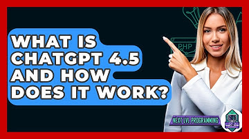 What Is ChatGPT 4.5 and How Does It Work? - Next LVL Programming