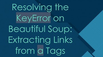 Resolving the KeyError on Beautiful Soup: Extracting Links from a Tags