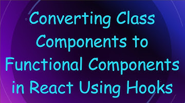 Converting Class Components to Functional Components in React Using Hooks