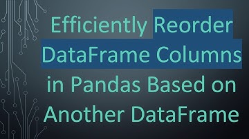 Efficiently Reorder DataFrame Columns in Pandas Based on Another DataFrame