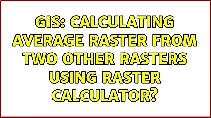 GIS: Calculating average raster from two other rasters using Raster Calculator?