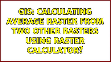 GIS: Calculating average raster from two other rasters using Raster Calculator?