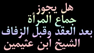 هل يجوز جماع المرأة بعد العقد وقبل الزفاف الشيخ ابن عثيمين