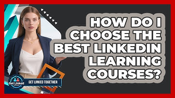 How Do I Choose The Best LinkedIn Learning Courses? - Get Linked Together