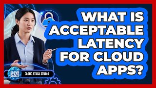 What Is Acceptable Latency For Cloud Apps?