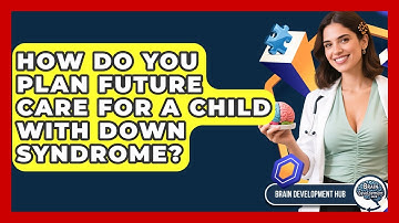 How Do You Plan Future Care For A Child With Down Syndrome? - Brain Development Hub