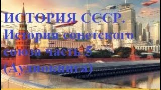 ИСТОРИЯ СССР. История советского союза часть 5 (Аудиокнига)