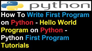 How To Write First Program on Python - Hello World Program on Python - Python First Program Tutorial