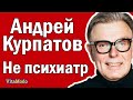 Андрей Курпатов - не психиатр!