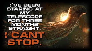 Cosmic Horror Story 'I’ve Been Staring at My Telescope for Three Months' | SciFi Creepypasta 2024