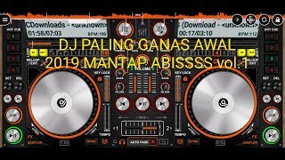 DJ PALING GANAS AWAL 2019 MANTAP ABISSSS vol.1