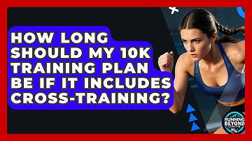 How Long Should My 10k Training Plan Be If It Includes Cross-training? - Running Beyond Limits