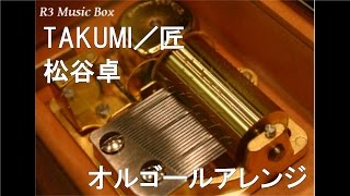 TAKUMI／匠/松谷卓【オルゴール】 (テレビ朝日系「大改造!!劇的ビフォーアフター」挿入曲)