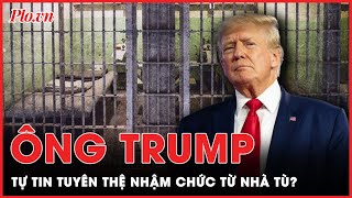 Ông Trump tuyên bố ‘thấy ổn’ với phán quyết kết tội, sẵn sàng tuyên thệ nhậm chức từ nhà tù?