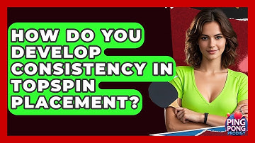 How Do You Develop Consistency In Topspin Placement? - Ping Pong Prodigy