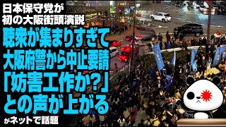 日本保守党が初の大阪街頭演説！聴衆が集まりすぎて大阪府警からも中止要請「妨害工作か？」との声が上がるが話題